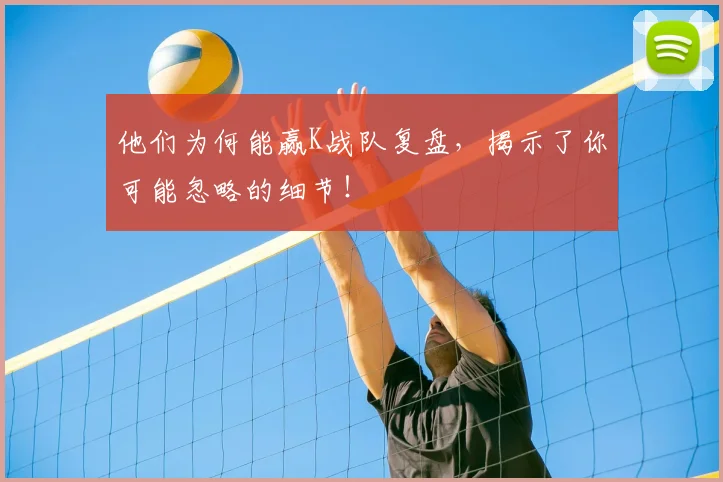 他们为何能赢K战队复盘，揭示了你可能忽略的细节！