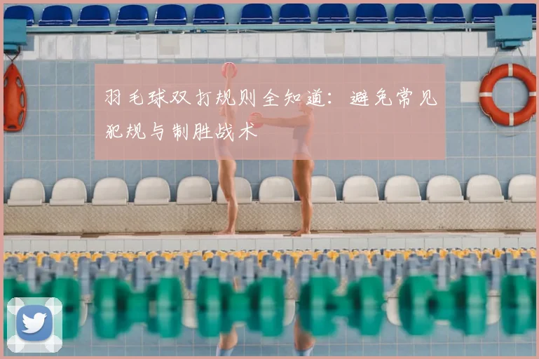 羽毛球双打规则全知道：避免常见犯规与制胜战术