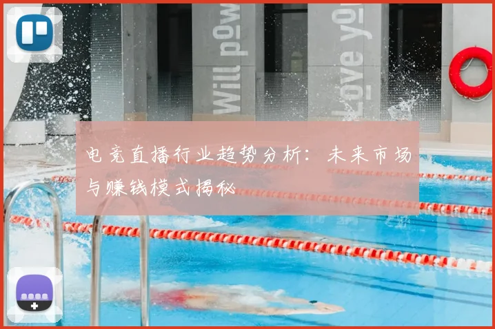 电竞直播行业趋势分析：未来市场与赚钱模式揭秘