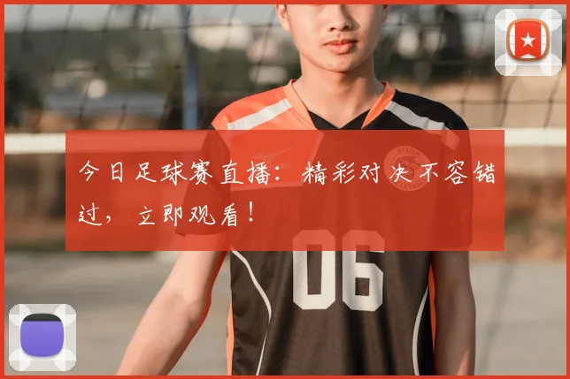 今日足球赛直播：精彩对决不容错过，立即观看！